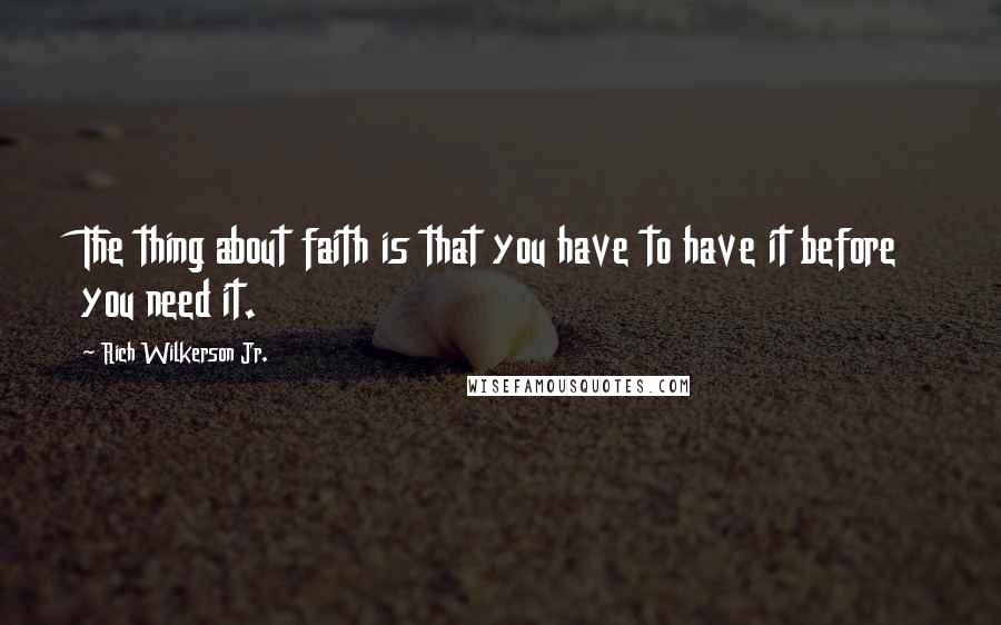Rich Wilkerson Jr. Quotes: The thing about faith is that you have to have it before you need it.