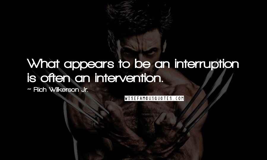 Rich Wilkerson Jr. Quotes: What appears to be an interruption is often an intervention.