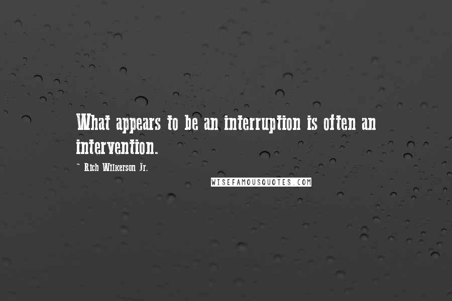 Rich Wilkerson Jr. Quotes: What appears to be an interruption is often an intervention.
