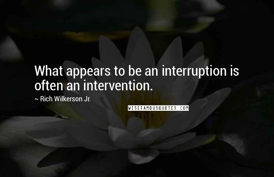 Rich Wilkerson Jr. Quotes: What appears to be an interruption is often an intervention.