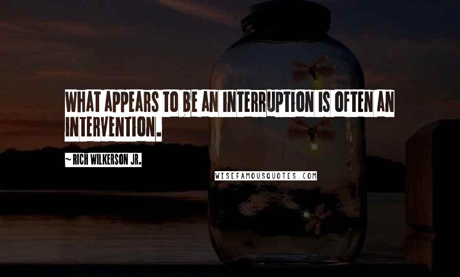Rich Wilkerson Jr. Quotes: What appears to be an interruption is often an intervention.