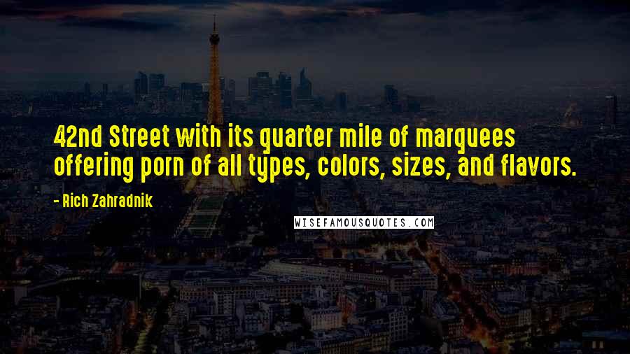 Rich Zahradnik Quotes: 42nd Street with its quarter mile of marquees offering porn of all types, colors, sizes, and flavors.
