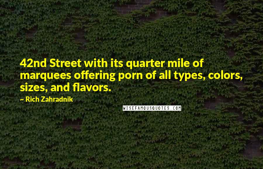 Rich Zahradnik Quotes: 42nd Street with its quarter mile of marquees offering porn of all types, colors, sizes, and flavors.