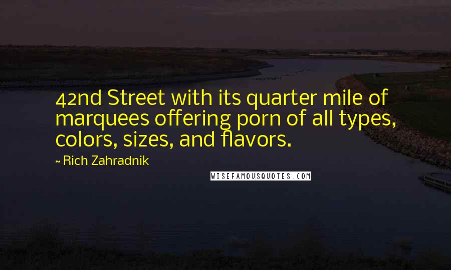 Rich Zahradnik Quotes: 42nd Street with its quarter mile of marquees offering porn of all types, colors, sizes, and flavors.