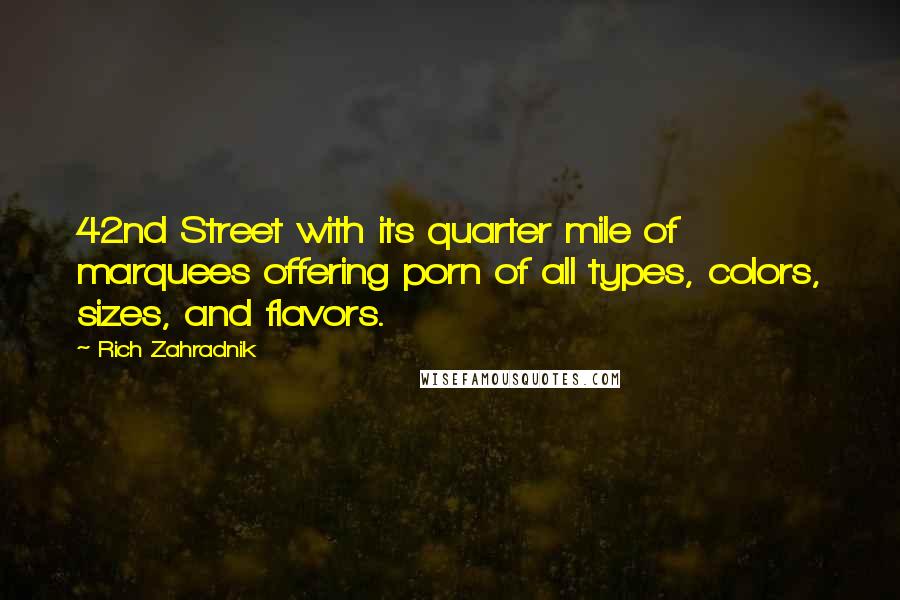 Rich Zahradnik Quotes: 42nd Street with its quarter mile of marquees offering porn of all types, colors, sizes, and flavors.