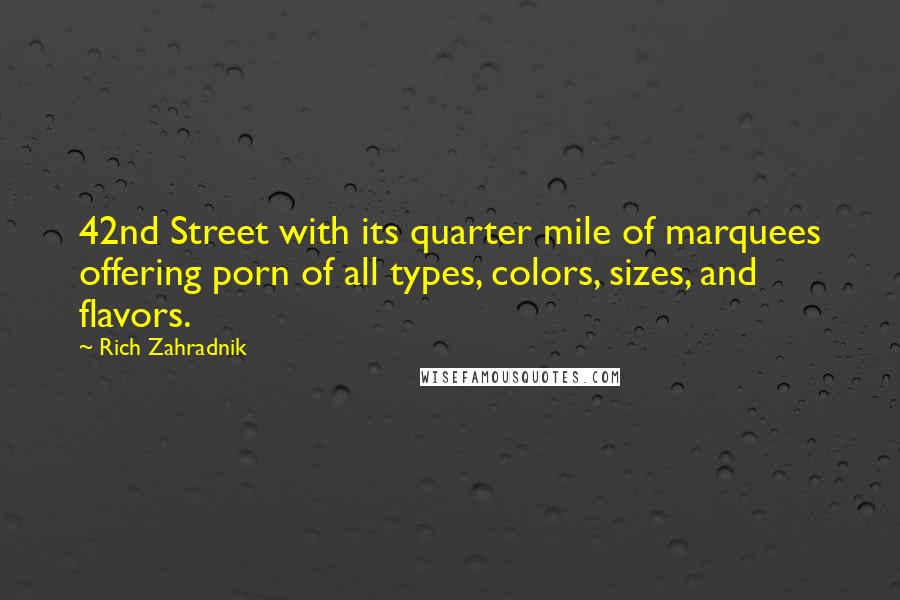 Rich Zahradnik Quotes: 42nd Street with its quarter mile of marquees offering porn of all types, colors, sizes, and flavors.