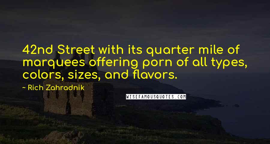 Rich Zahradnik Quotes: 42nd Street with its quarter mile of marquees offering porn of all types, colors, sizes, and flavors.