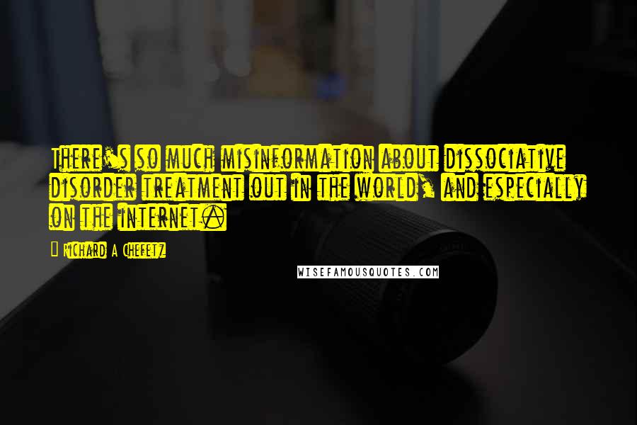 Richard A Chefetz Quotes: There's so much misinformation about dissociative disorder treatment out in the world, and especially on the internet.