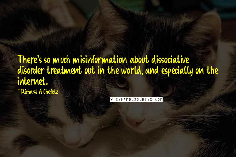 Richard A Chefetz Quotes: There's so much misinformation about dissociative disorder treatment out in the world, and especially on the internet.