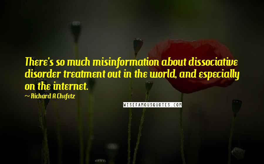 Richard A Chefetz Quotes: There's so much misinformation about dissociative disorder treatment out in the world, and especially on the internet.