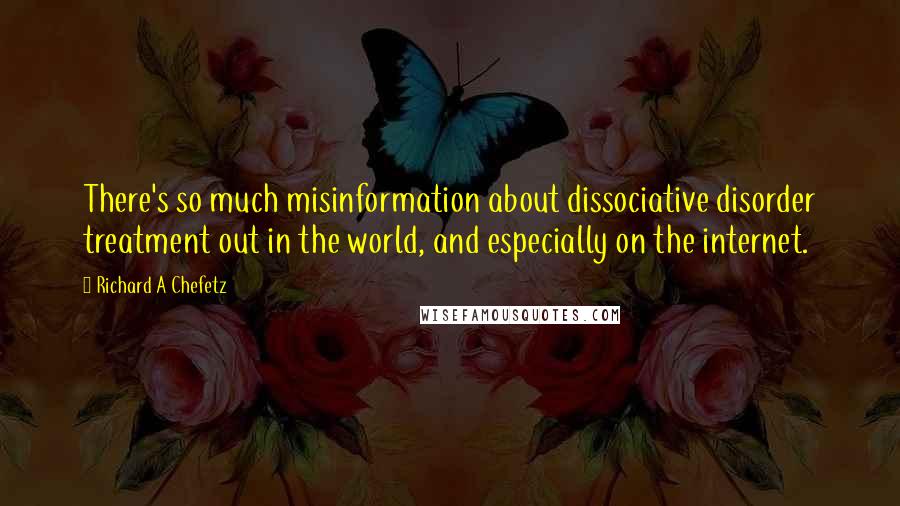 Richard A Chefetz Quotes: There's so much misinformation about dissociative disorder treatment out in the world, and especially on the internet.