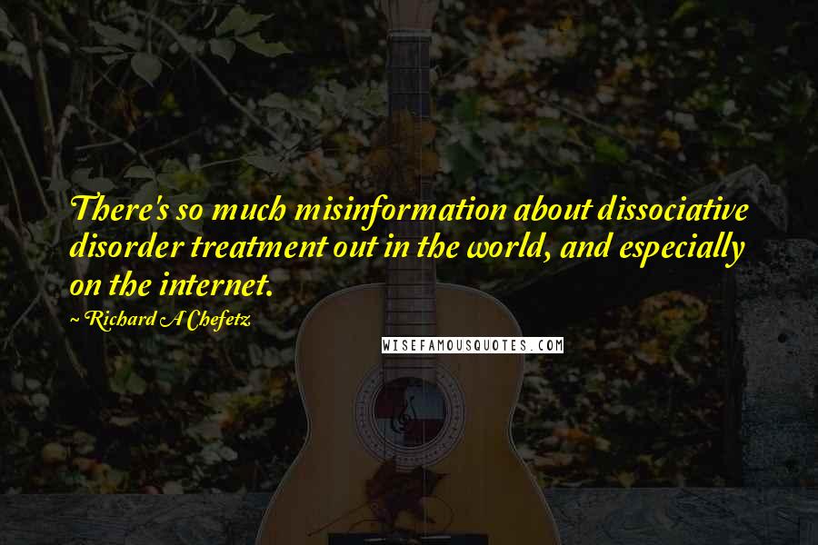 Richard A Chefetz Quotes: There's so much misinformation about dissociative disorder treatment out in the world, and especially on the internet.