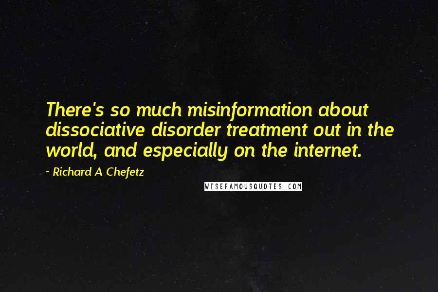 Richard A Chefetz Quotes: There's so much misinformation about dissociative disorder treatment out in the world, and especially on the internet.