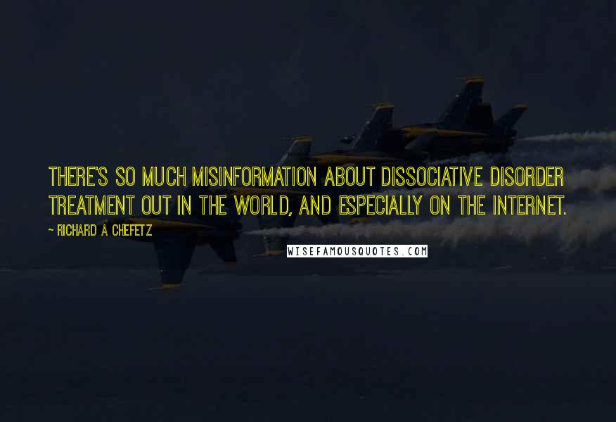 Richard A Chefetz Quotes: There's so much misinformation about dissociative disorder treatment out in the world, and especially on the internet.