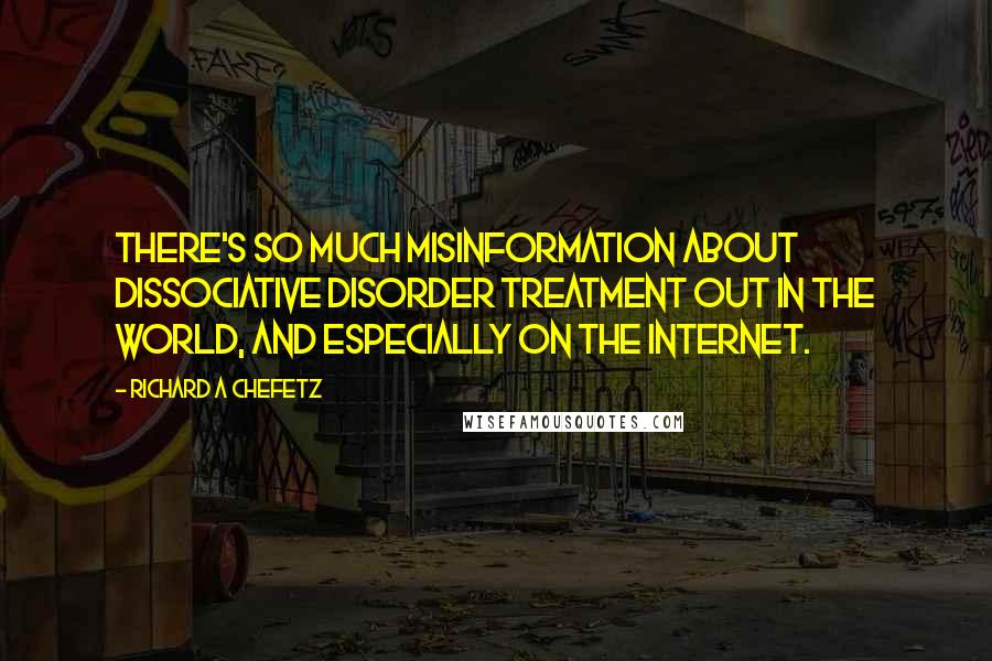 Richard A Chefetz Quotes: There's so much misinformation about dissociative disorder treatment out in the world, and especially on the internet.