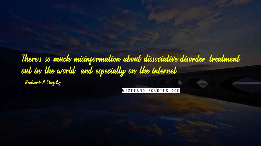 Richard A Chefetz Quotes: There's so much misinformation about dissociative disorder treatment out in the world, and especially on the internet.