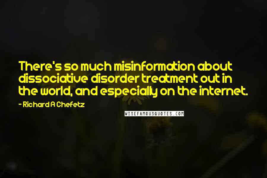 Richard A Chefetz Quotes: There's so much misinformation about dissociative disorder treatment out in the world, and especially on the internet.