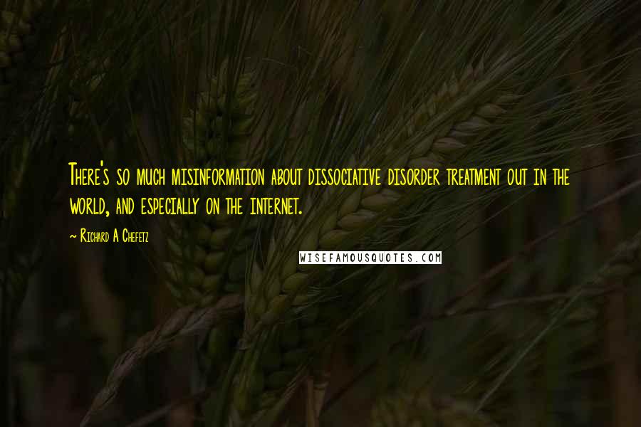 Richard A Chefetz Quotes: There's so much misinformation about dissociative disorder treatment out in the world, and especially on the internet.