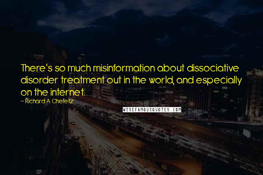 Richard A Chefetz Quotes: There's so much misinformation about dissociative disorder treatment out in the world, and especially on the internet.