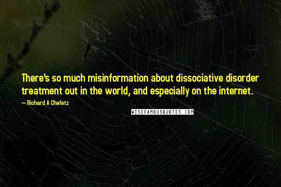 Richard A Chefetz Quotes: There's so much misinformation about dissociative disorder treatment out in the world, and especially on the internet.