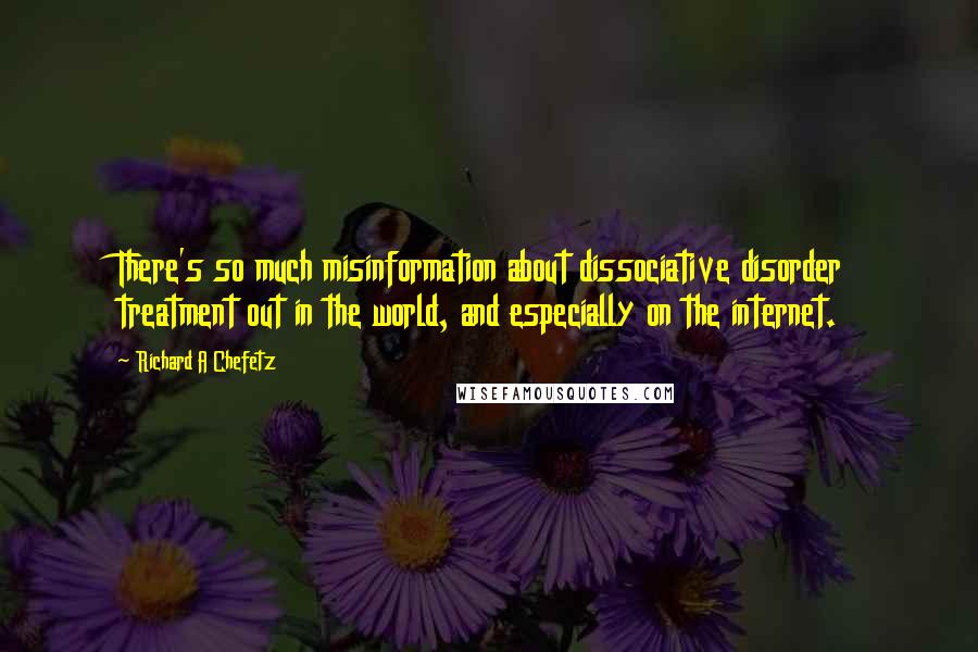 Richard A Chefetz Quotes: There's so much misinformation about dissociative disorder treatment out in the world, and especially on the internet.