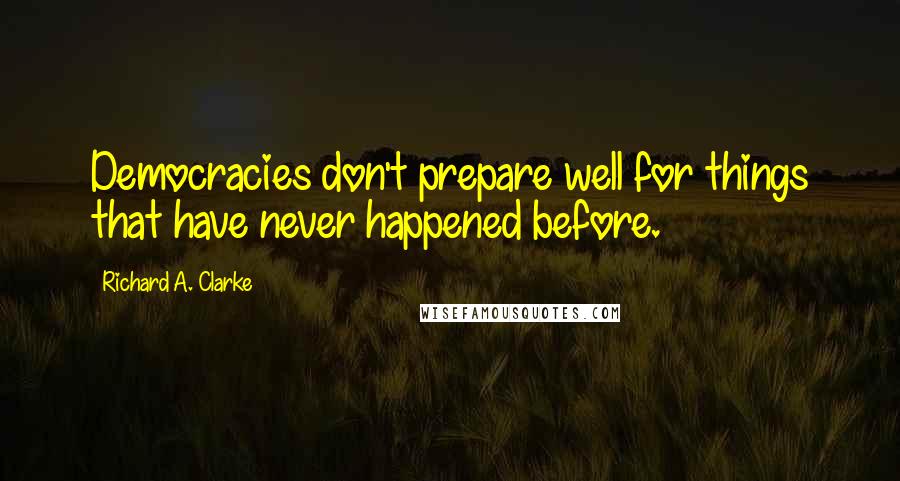 Richard A. Clarke Quotes: Democracies don't prepare well for things that have never happened before.