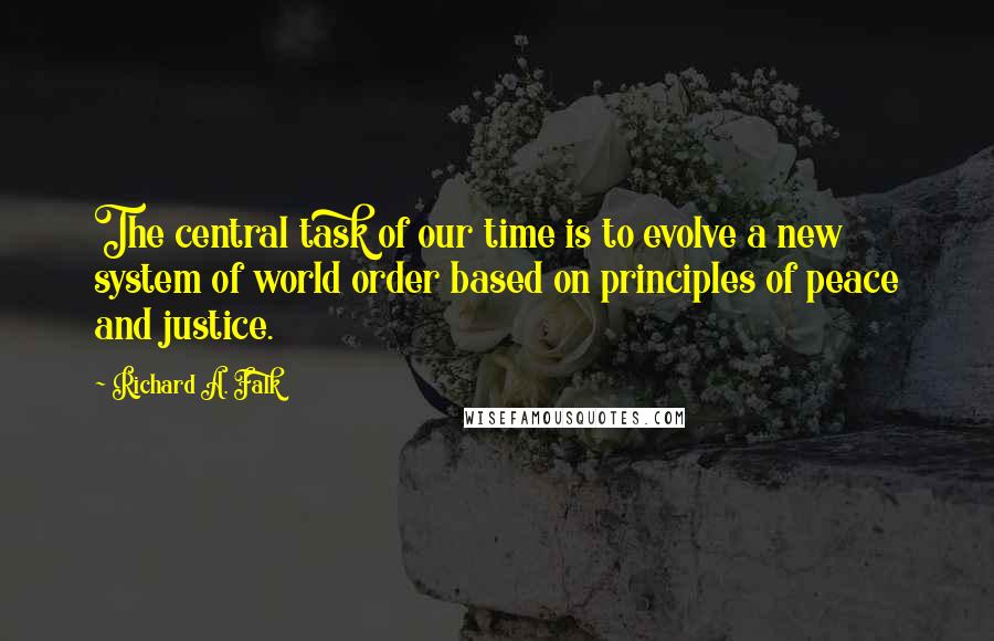 Richard A. Falk Quotes: The central task of our time is to evolve a new system of world order based on principles of peace and justice.