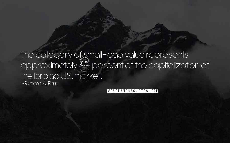 Richard A. Ferri Quotes: The category of small-cap value represents approximately 3 percent of the capitalization of the broad U.S. market.