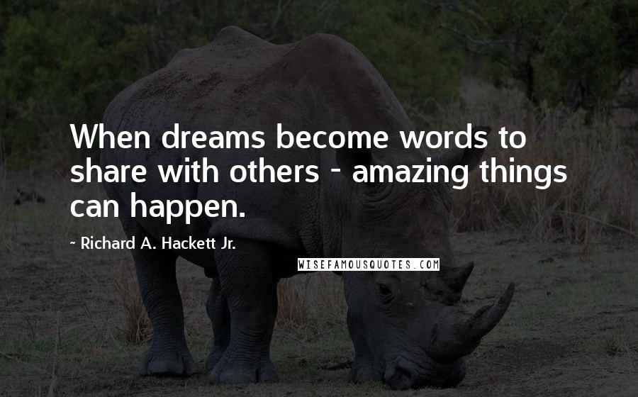 Richard A. Hackett Jr. Quotes: When dreams become words to share with others - amazing things can happen.