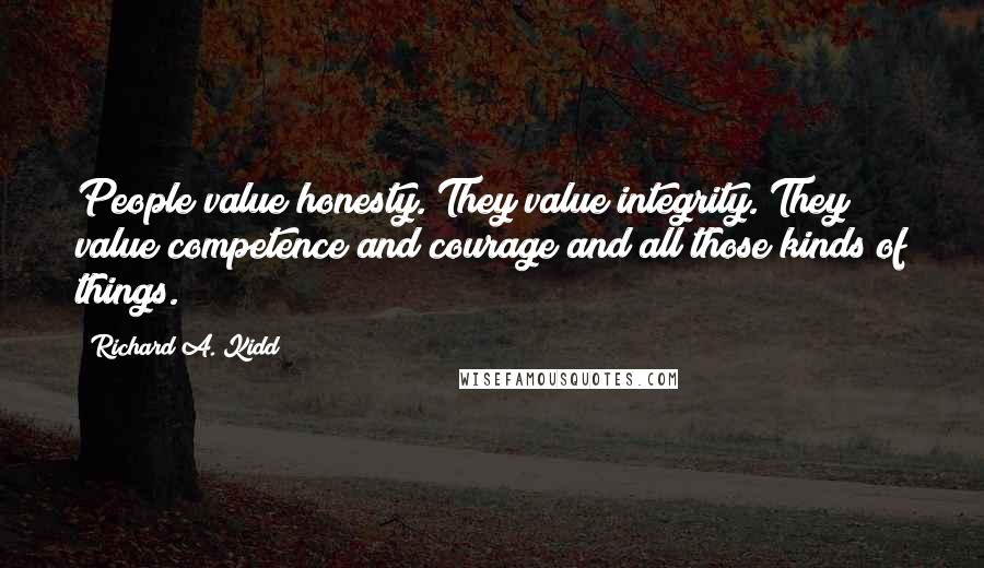 Richard A. Kidd Quotes: People value honesty. They value integrity. They value competence and courage and all those kinds of things.