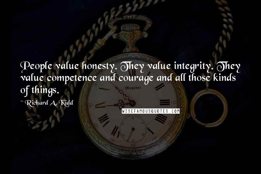 Richard A. Kidd Quotes: People value honesty. They value integrity. They value competence and courage and all those kinds of things.