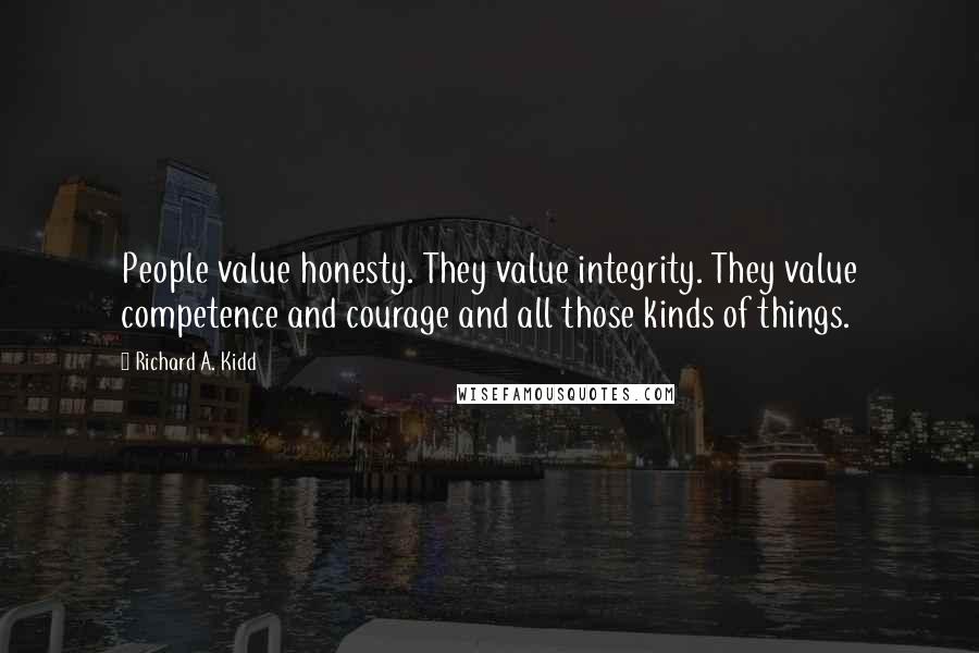 Richard A. Kidd Quotes: People value honesty. They value integrity. They value competence and courage and all those kinds of things.