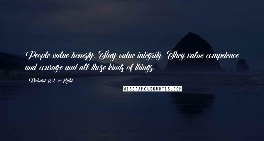 Richard A. Kidd Quotes: People value honesty. They value integrity. They value competence and courage and all those kinds of things.