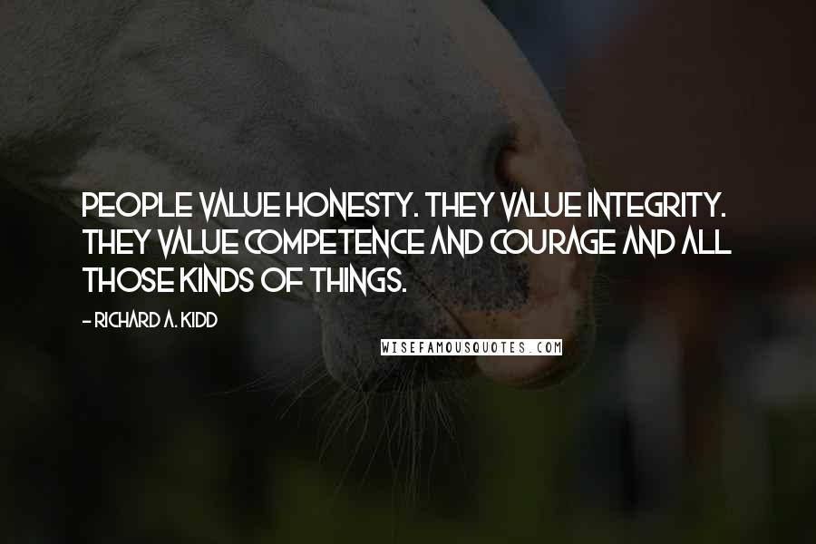 Richard A. Kidd Quotes: People value honesty. They value integrity. They value competence and courage and all those kinds of things.