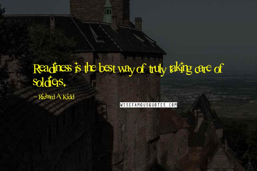 Richard A. Kidd Quotes: Readiness is the best way of truly taking care of soldiers.