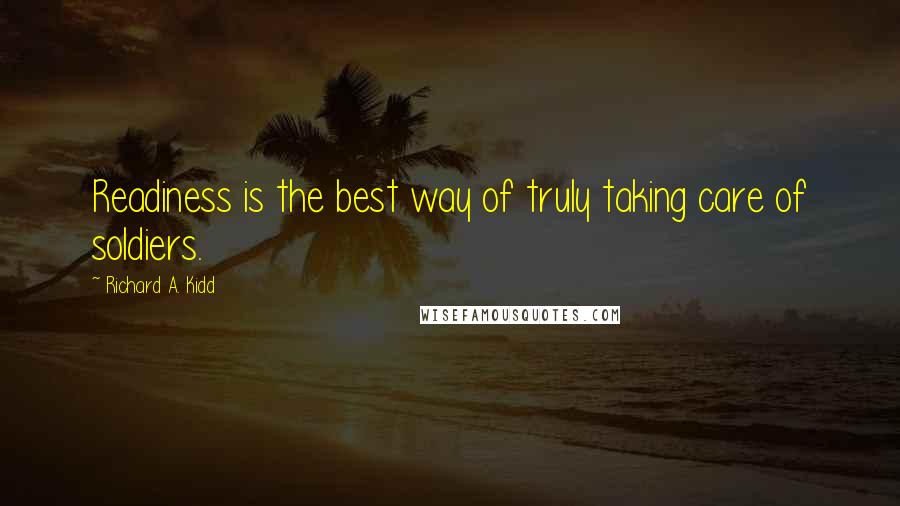 Richard A. Kidd Quotes: Readiness is the best way of truly taking care of soldiers.