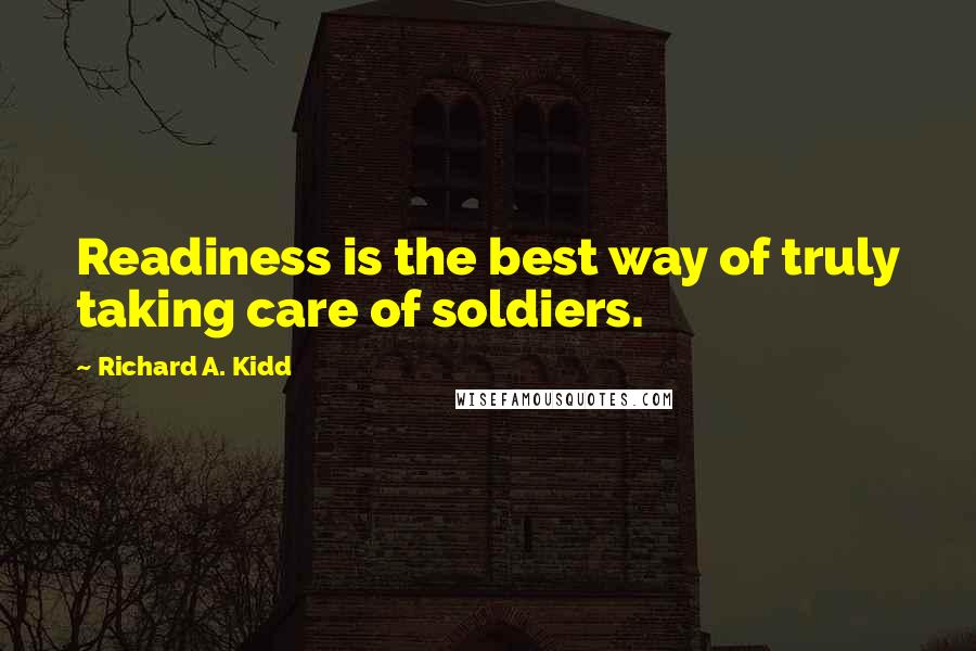 Richard A. Kidd Quotes: Readiness is the best way of truly taking care of soldiers.