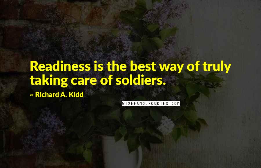 Richard A. Kidd Quotes: Readiness is the best way of truly taking care of soldiers.