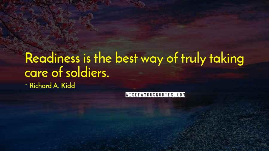 Richard A. Kidd Quotes: Readiness is the best way of truly taking care of soldiers.