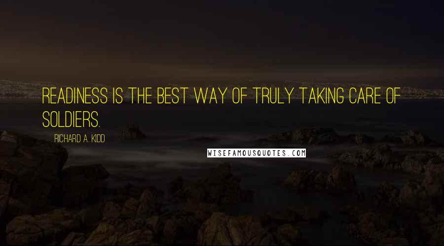 Richard A. Kidd Quotes: Readiness is the best way of truly taking care of soldiers.