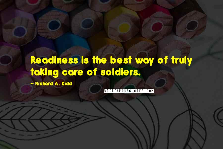 Richard A. Kidd Quotes: Readiness is the best way of truly taking care of soldiers.