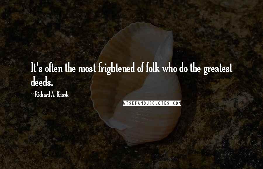 Richard A. Knaak Quotes: It's often the most frightened of folk who do the greatest deeds.