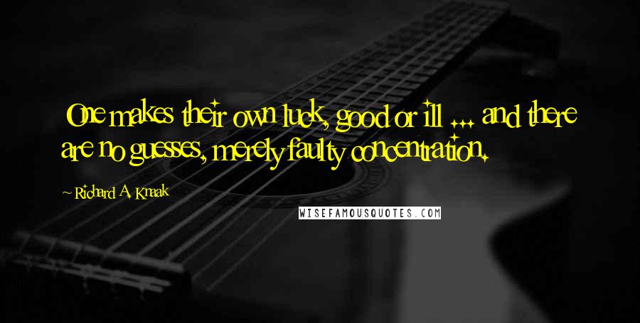 Richard A. Knaak Quotes: One makes their own luck, good or ill ... and there are no guesses, merely faulty concentration.