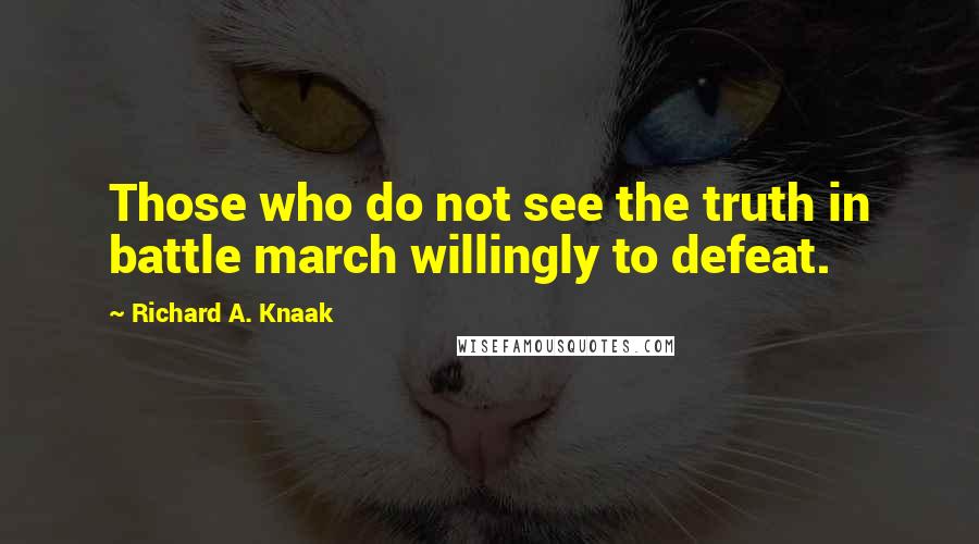 Richard A. Knaak Quotes: Those who do not see the truth in battle march willingly to defeat.