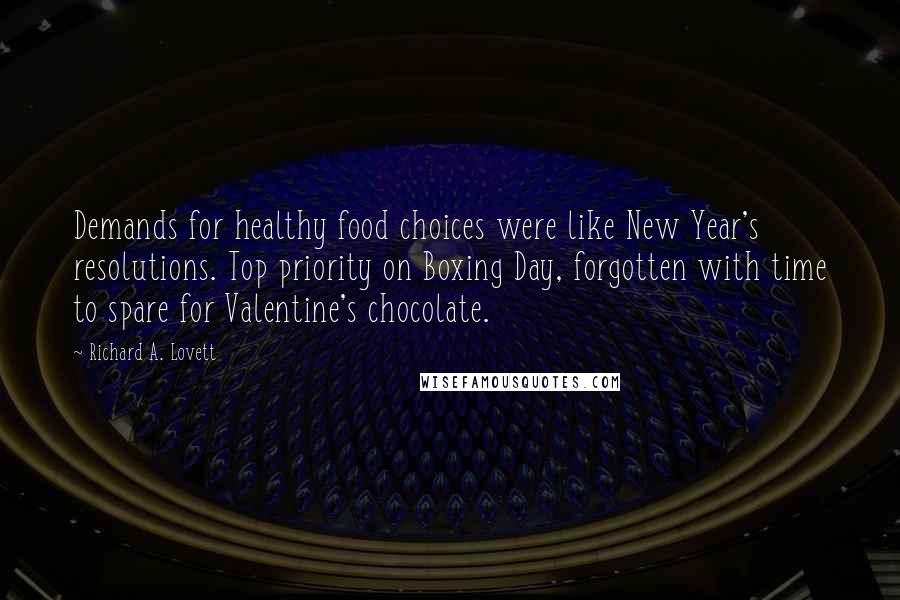 Richard A. Lovett Quotes: Demands for healthy food choices were like New Year's resolutions. Top priority on Boxing Day, forgotten with time to spare for Valentine's chocolate.