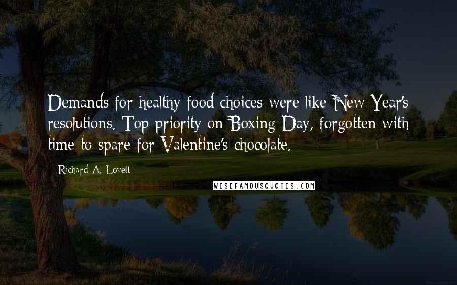 Richard A. Lovett Quotes: Demands for healthy food choices were like New Year's resolutions. Top priority on Boxing Day, forgotten with time to spare for Valentine's chocolate.