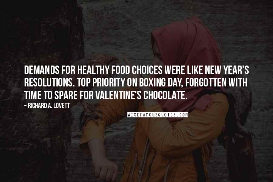 Richard A. Lovett Quotes: Demands for healthy food choices were like New Year's resolutions. Top priority on Boxing Day, forgotten with time to spare for Valentine's chocolate.