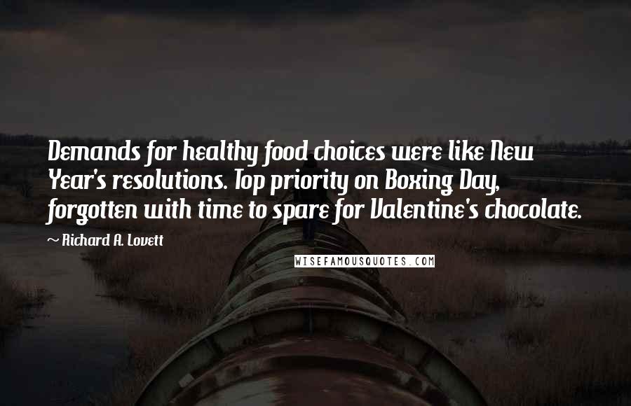 Richard A. Lovett Quotes: Demands for healthy food choices were like New Year's resolutions. Top priority on Boxing Day, forgotten with time to spare for Valentine's chocolate.