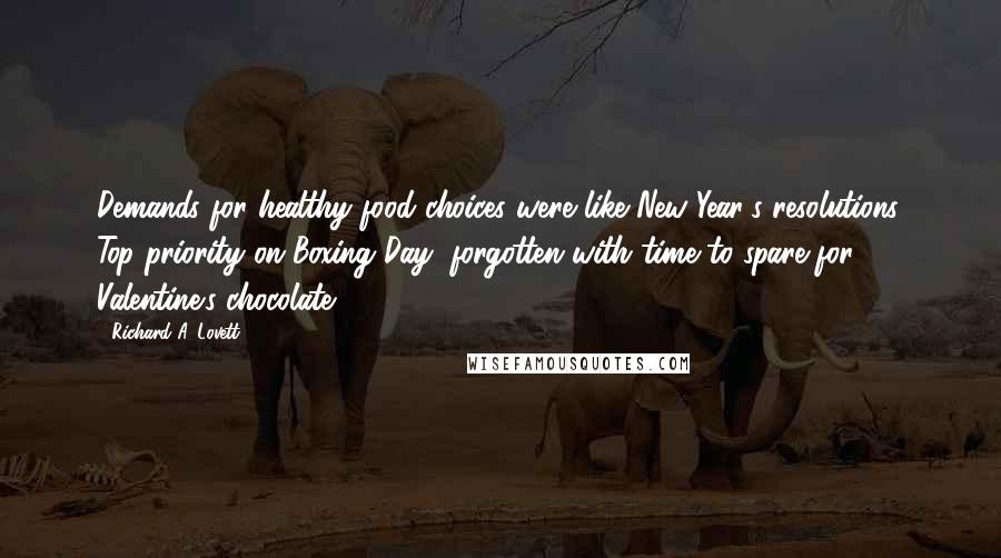 Richard A. Lovett Quotes: Demands for healthy food choices were like New Year's resolutions. Top priority on Boxing Day, forgotten with time to spare for Valentine's chocolate.