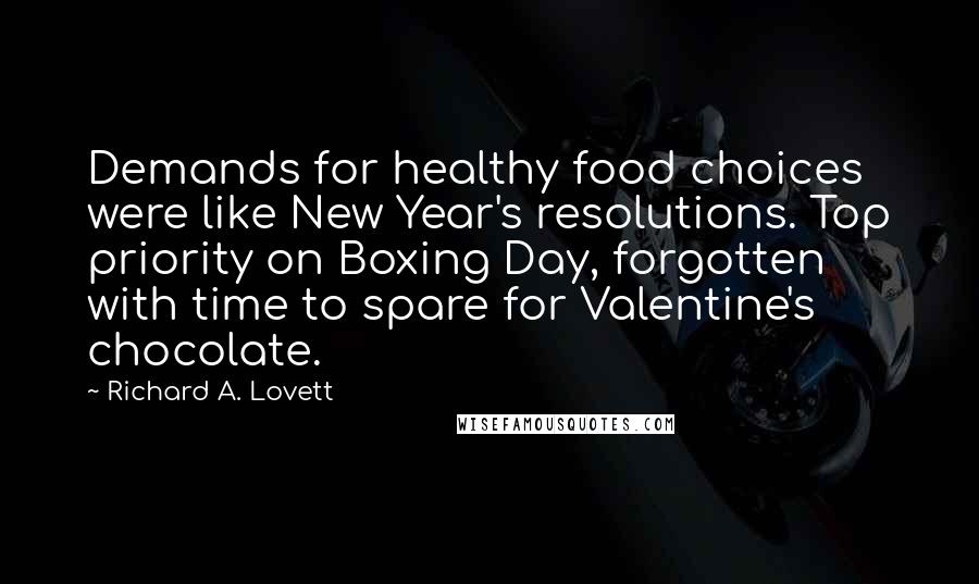 Richard A. Lovett Quotes: Demands for healthy food choices were like New Year's resolutions. Top priority on Boxing Day, forgotten with time to spare for Valentine's chocolate.